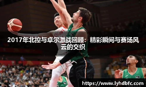 2017年北控与卓尔激战回顾：精彩瞬间与赛场风云的交织